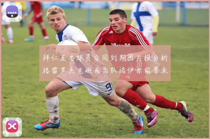 拜仁五名球员合同到期图片报分析格雷罗杰克逊或离队诺伊尔前景未定
