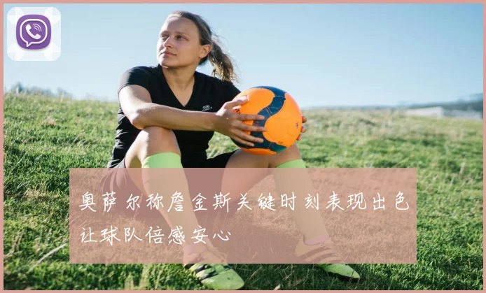 奥萨尔称詹金斯关键时刻表现出色让球队倍感安心