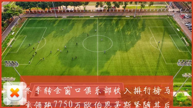 冬季转会窗口俱乐部收入排行榜马竞领跑7750万欧伯恩茅斯紧随其后7200万欧