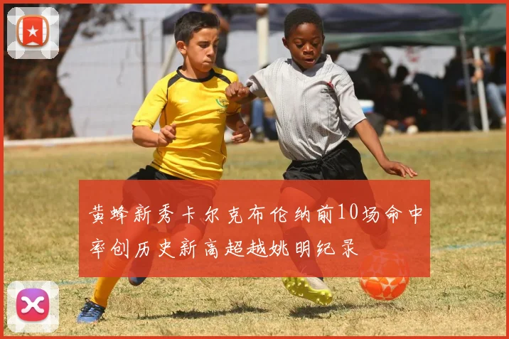 黄蜂新秀卡尔克布伦纳前10场命中率创历史新高超越姚明纪录