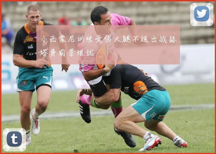小西蒙尼训练受伤大腿不适出战赫塔费前景堪忧