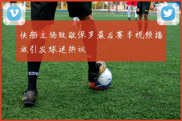 快船主场致敬保罗最后赛季视频播放引发球迷热议