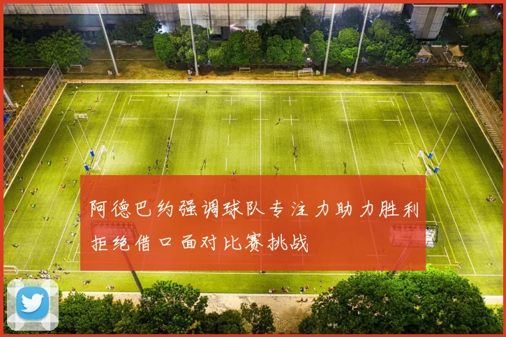 阿德巴约强调球队专注力助力胜利拒绝借口面对比赛挑战