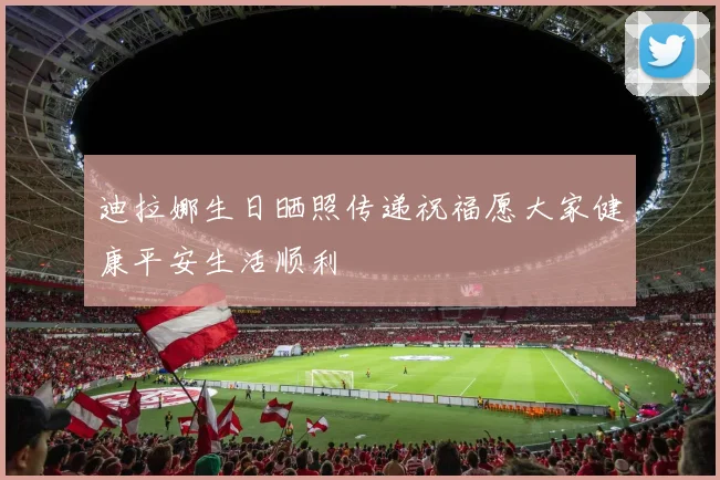 迪拉娜生日晒照传递祝福愿大家健康平安生活顺利