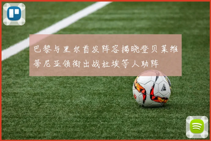 巴黎与里尔首发阵容揭晓登贝莱维蒂尼亚领衔出战杜埃等人助阵