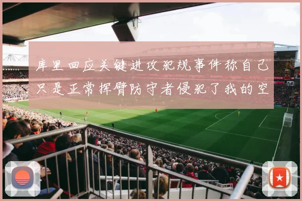 库里回应关键进攻犯规事件称自己只是正常挥臂防守者侵犯了我的空间