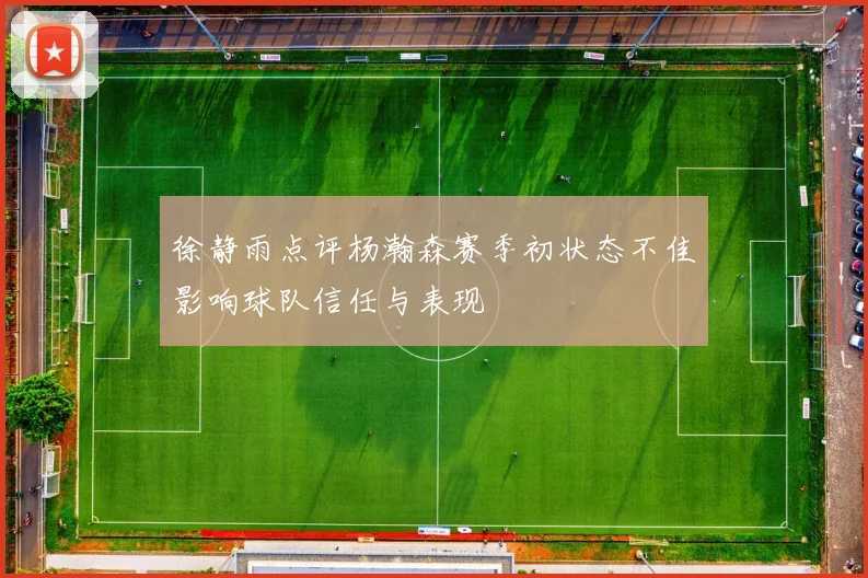 徐静雨点评杨瀚森赛季初状态不佳影响球队信任与表现