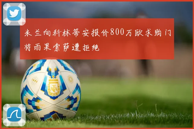米兰向科林蒂安报价800万欧求购门将雨果索萨遭拒绝
