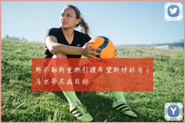 那不勒斯重燃引援希望斯特林与小马尔蒂尼成目标