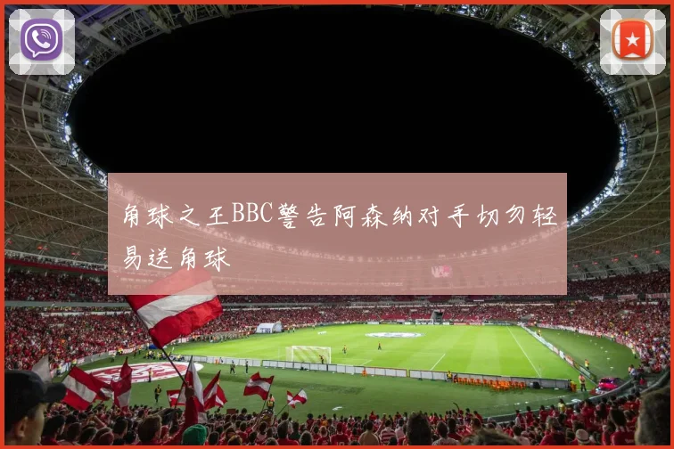 角球之王BBC警告阿森纳对手切勿轻易送角球
