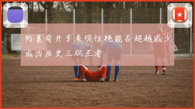 约基奇开季表现惊艳能否超越威少成为历史三双王者