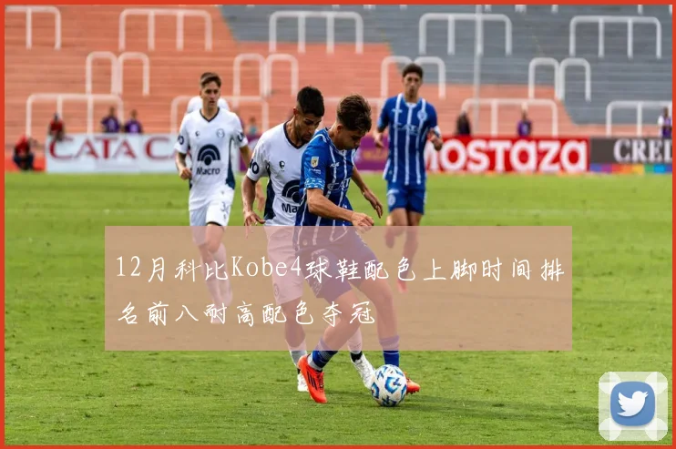 12月科比Kobe4球鞋配色上脚时间排名前八耐高配色夺冠