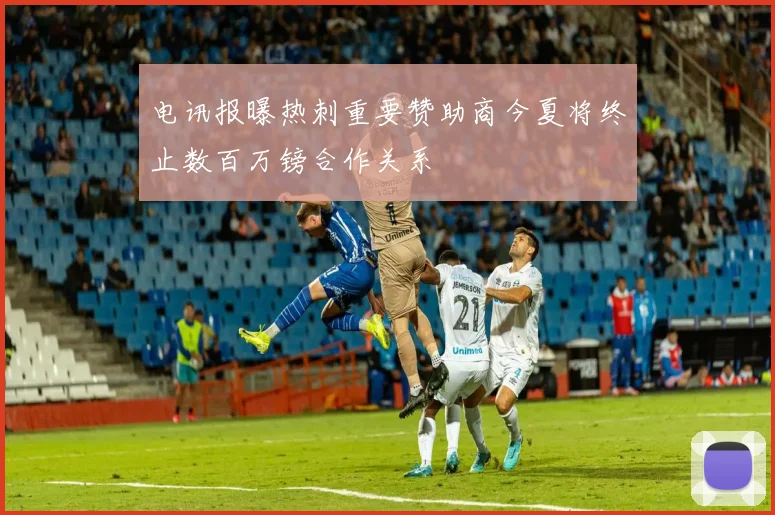 电讯报曝热刺重要赞助商今夏将终止数百万镑合作关系