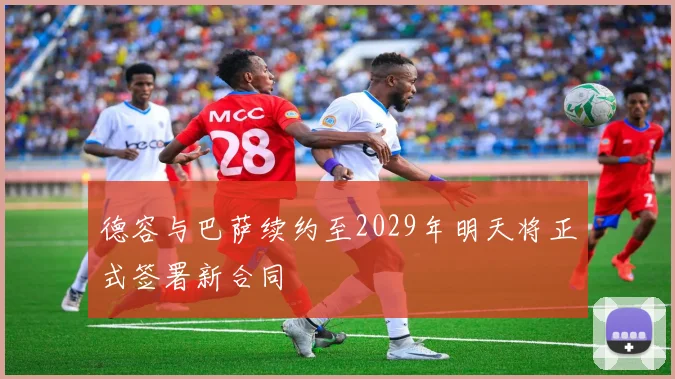 德容与巴萨续约至2029年明天将正式签署新合同