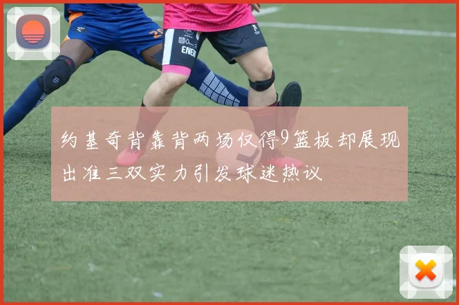 约基奇背靠背两场仅得9篮板却展现出准三双实力引发球迷热议
