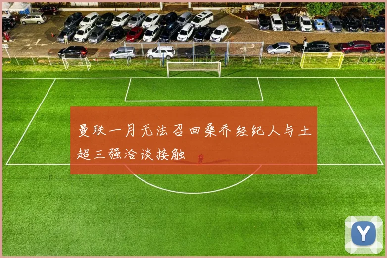 曼联一月无法召回桑乔经纪人与土超三强洽谈接触