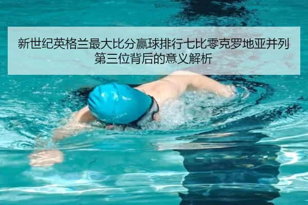 新世纪英格兰最大比分赢球排行七比零克罗地亚并列第三位背后的意义解析 - bogou