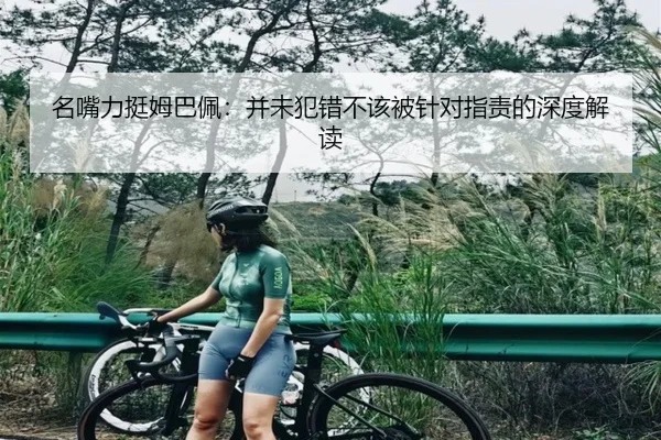 名嘴力挺姆巴佩：并未犯错不该被针对指责的深度解读 | bogou