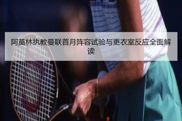 阿莫林执教曼联首月阵容试验与更衣室反应全面解读 | bogou