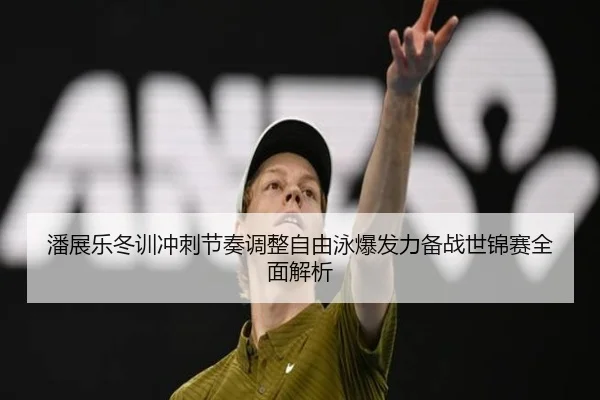潘展乐冬训冲刺节奏调整自由泳爆发力备战世锦赛全面解析 | bogou